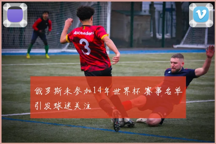 俄罗斯未参加14年世界杯 赛事名单引发球迷关注