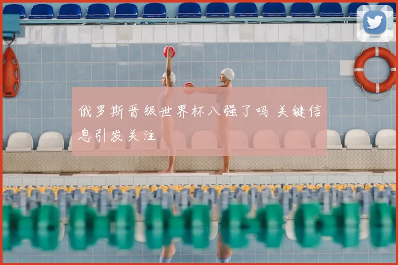 俄罗斯晋级世界杯八强了吗 关键信息引发关注