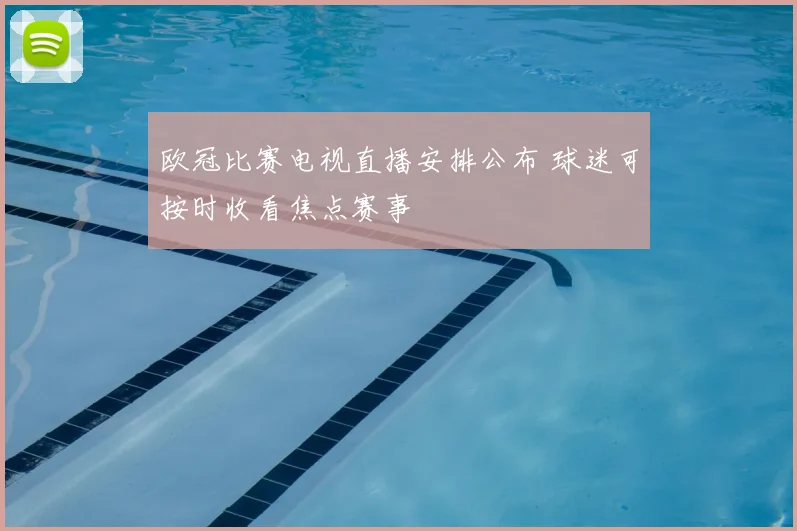 欧冠比赛电视直播安排公布 球迷可按时收看焦点赛事
