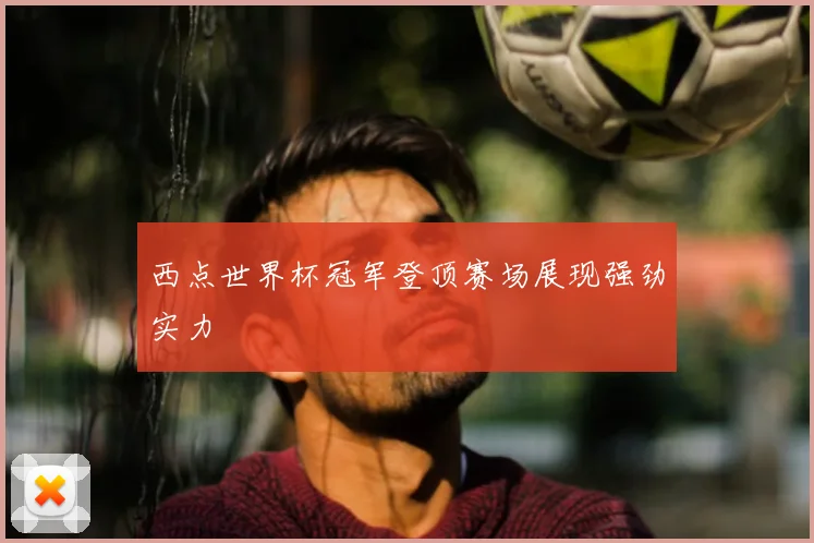 西点世界杯冠军登顶赛场展现强劲实力