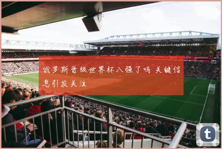 俄罗斯晋级世界杯八强了吗 关键信息引发关注