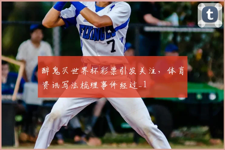 醉鬼买世界杯彩票引发关注，体育资讯写法梳理事件经过_1
