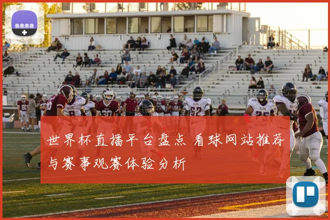 世界杯直播平台盘点 看球网站推荐与赛事观赛体验分析