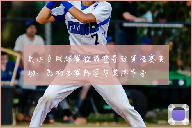 奥运会网球赛程调整导致资格赛变动，影响参赛阵容与奖牌争夺