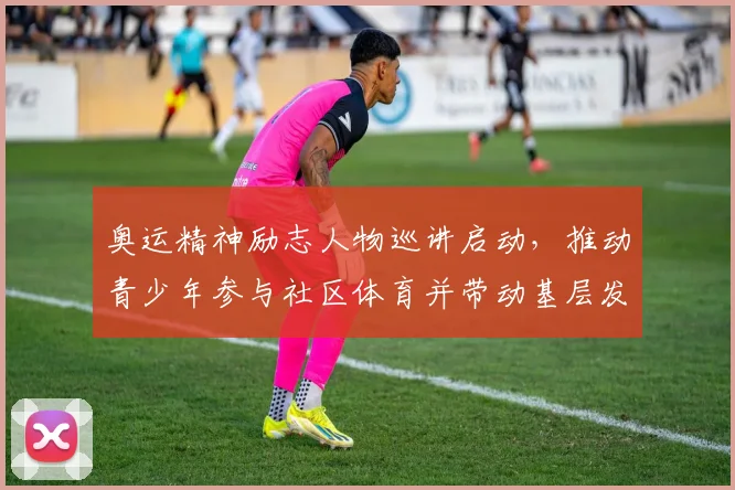 奥运精神励志人物巡讲启动，推动青少年参与社区体育并带动基层发展