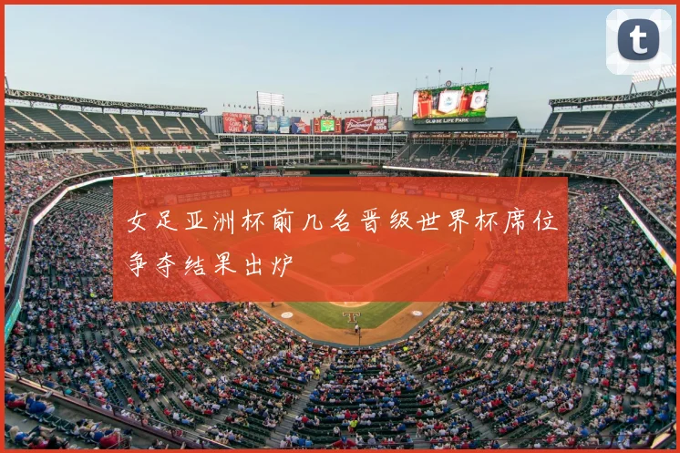 女足亚洲杯前几名晋级世界杯席位争夺结果出炉