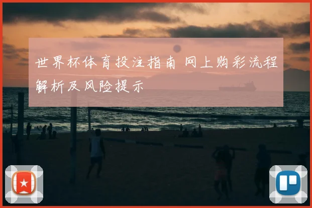 世界杯体育投注指南 网上购彩流程解析及风险提示
