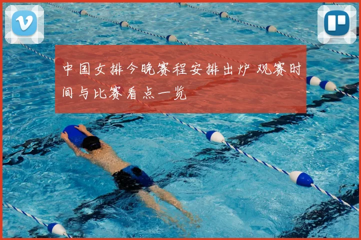 中国女排今晚赛程安排出炉 观赛时间与比赛看点一览