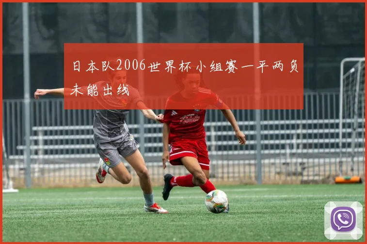 日本队2006世界杯小组赛一平两负未能出线