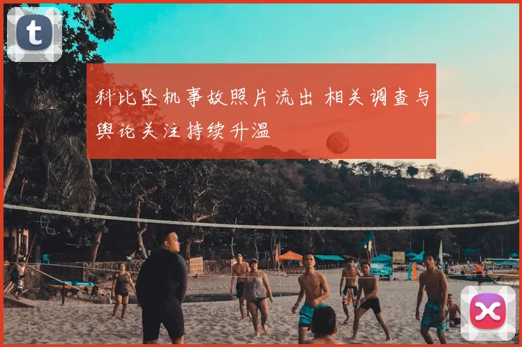 科比坠机事故照片流出 相关调查与舆论关注持续升温