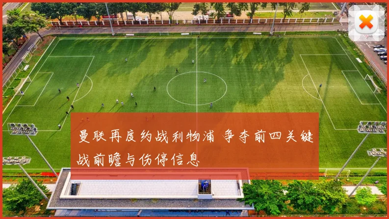 曼联再度约战利物浦 争夺前四关键战前瞻与伤停信息