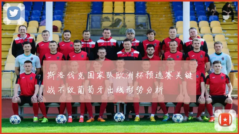 斯洛伐克国家队欧洲杯预选赛关键战不敌葡萄牙出线形势分析