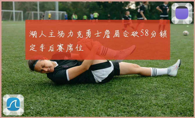 湖人主场力克勇士詹眉合砍58分锁定季后赛席位