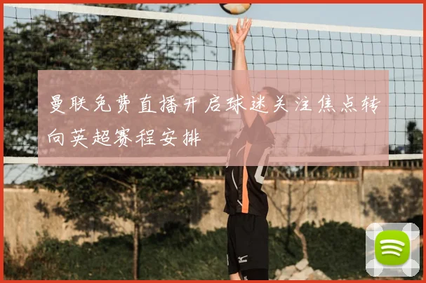 曼联免费直播开启球迷关注焦点转向英超赛程安排