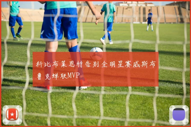 科比布莱恩特告别全明星赛威斯布鲁克蝉联MVP