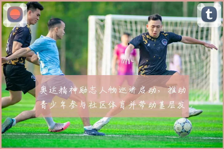 奥运精神励志人物巡讲启动，推动青少年参与社区体育并带动基层发展