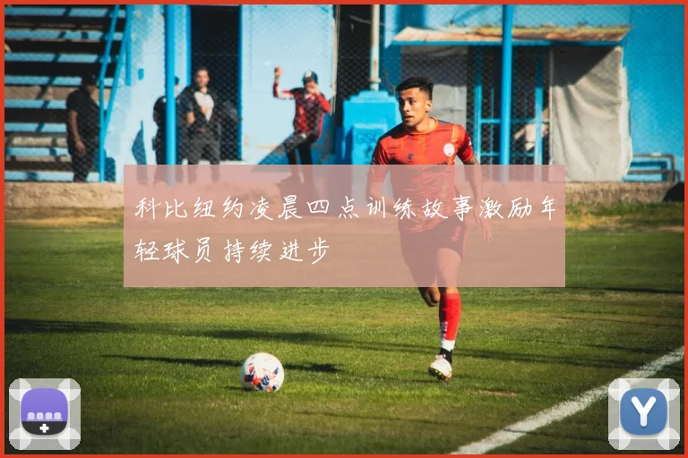 科比纽约凌晨四点训练故事激励年轻球员持续进步