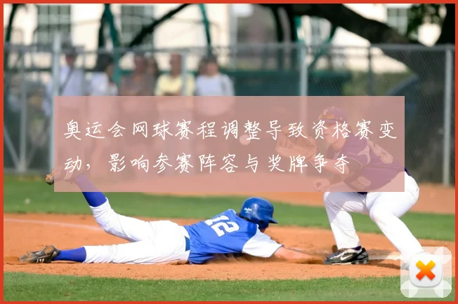 奥运会网球赛程调整导致资格赛变动,影响参赛阵容与奖牌争夺