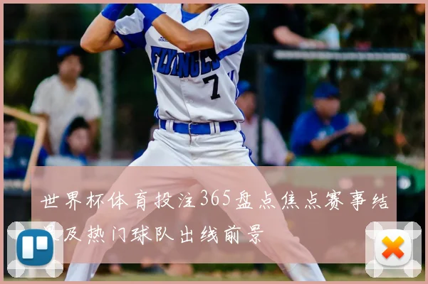 世界杯体育投注365盘点焦点赛事结果及热门球队出线前景