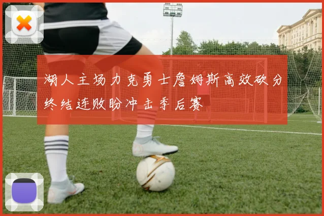 湖人主场力克勇士詹姆斯高效砍分终结连败盼冲击季后赛